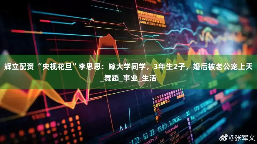 辉立配资 “央视花旦”李思思：嫁大学同学，3年生2子，婚后被老公宠上天_舞蹈_事业_生活