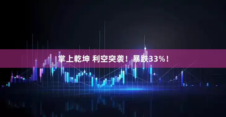 掌上乾坤 利空突袭！暴跌33%！