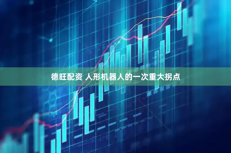德旺配资 人形机器人的一次重大拐点