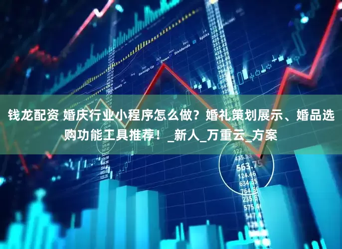 钱龙配资 婚庆行业小程序怎么做？婚礼策划展示、婚品选购功能工具推荐！_新人_万重云_方案