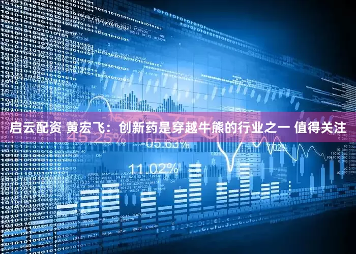 启云配资 黄宏飞：创新药是穿越牛熊的行业之一 值得关注