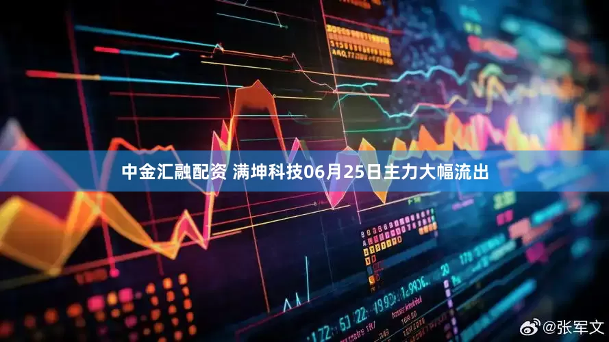 中金汇融配资 满坤科技06月25日主力大幅流出