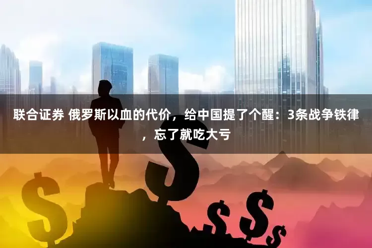 联合证券 俄罗斯以血的代价，给中国提了个醒：3条战争铁律，忘了就吃大亏