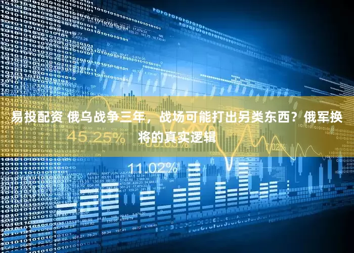 易投配资 俄乌战争三年，战场可能打出另类东西？俄军换将的真实逻辑