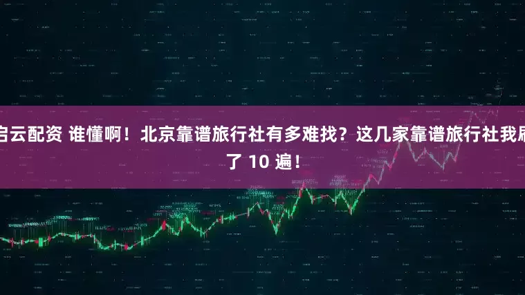启云配资 谁懂啊！北京靠谱旅行社有多难找？这几家靠谱旅行社我刷了 10 遍！