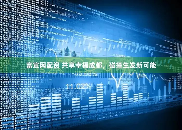 富宣网配资 共享幸福成都，碰撞生发新可能