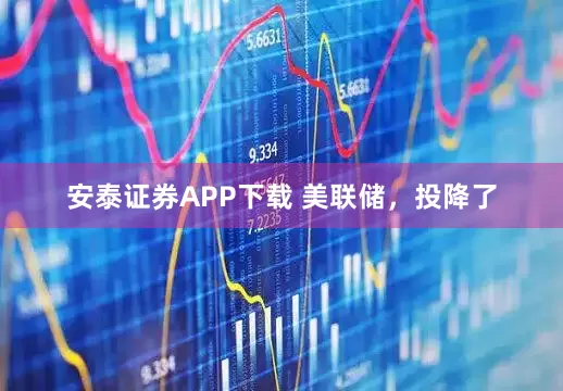 安泰证券APP下载 美联储，投降了