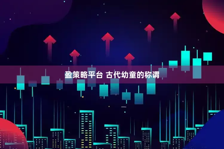 盈策略平台 古代幼童的称谓