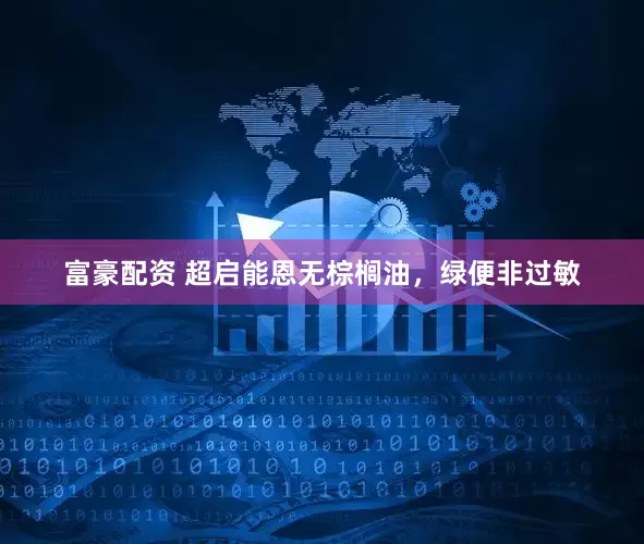 富豪配资 超启能恩无棕榈油，绿便非过敏