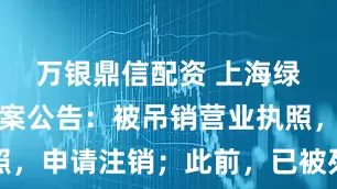万银鼎信配资 上海绿捷新增备案公告：被吊销营业执照，申请注销；此前，已被列入黑名单