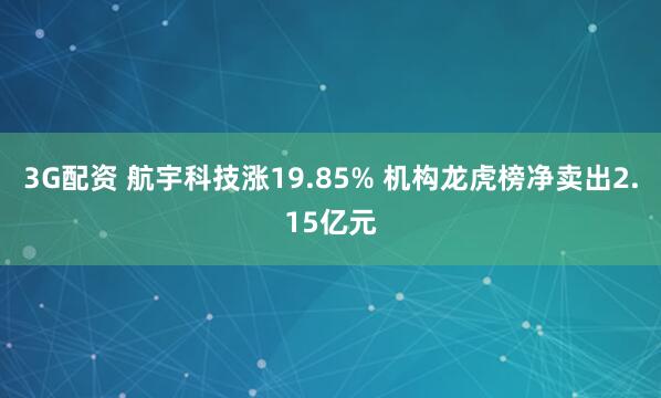 3G配资 航宇科技涨19.85% 机构龙虎榜净卖出2.15亿元
