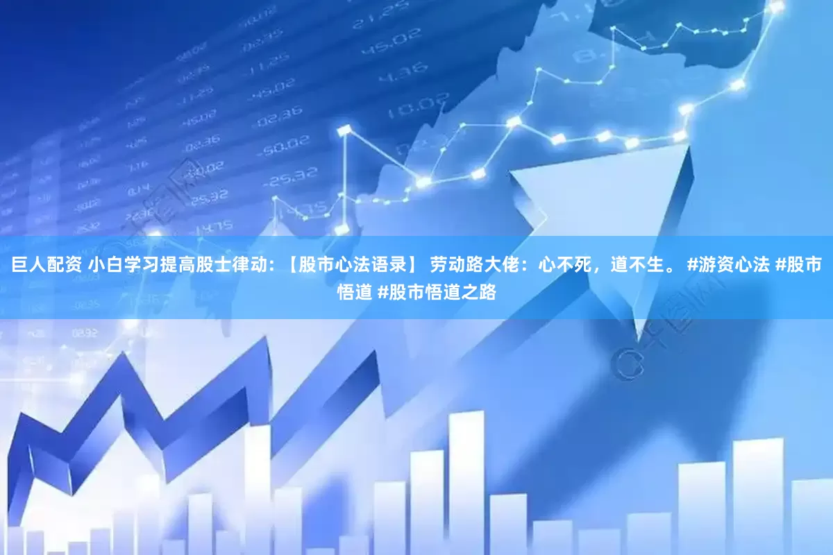 巨人配资 小白学习提高股士律动: 【股市心法语录】 劳动路大佬：心不死，道不生。 #游资心法 #股市悟道 #股市悟道之路