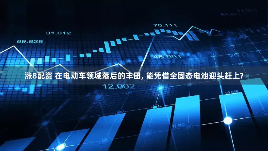 涨8配资 在电动车领域落后的丰田, 能凭借全固态电池迎头赶上?