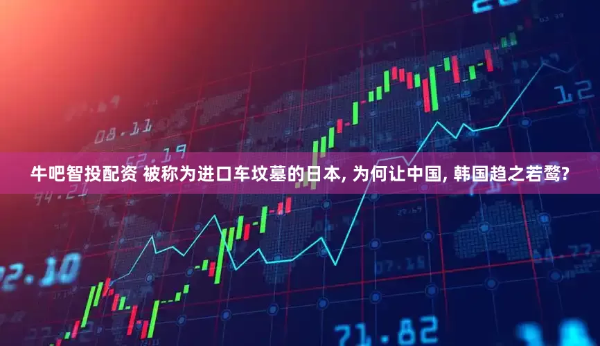 牛吧智投配资 被称为进口车坟墓的日本, 为何让中国, 韩国趋之若鹜?