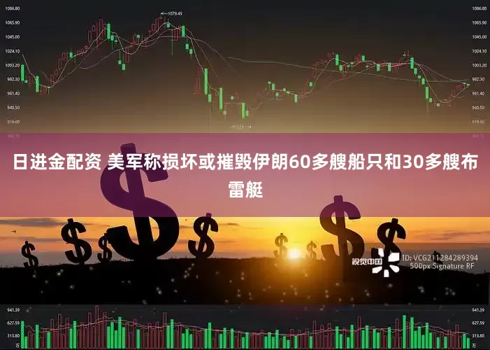 日进金配资 美军称损坏或摧毁伊朗60多艘船只和30多艘布雷艇
